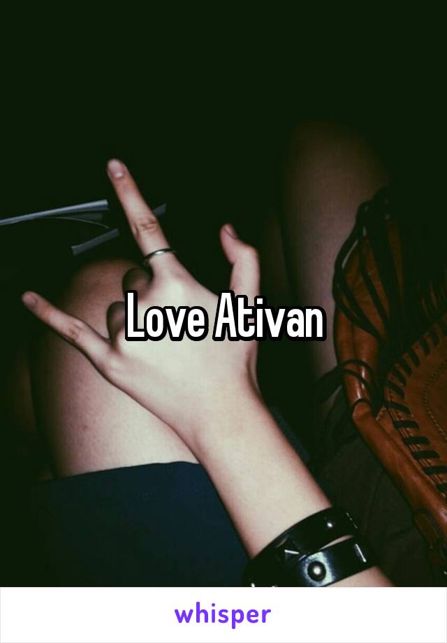 Love Ativan