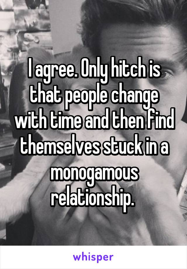 I agree. Only hitch is that people change with time and then find themselves stuck in a monogamous relationship. 