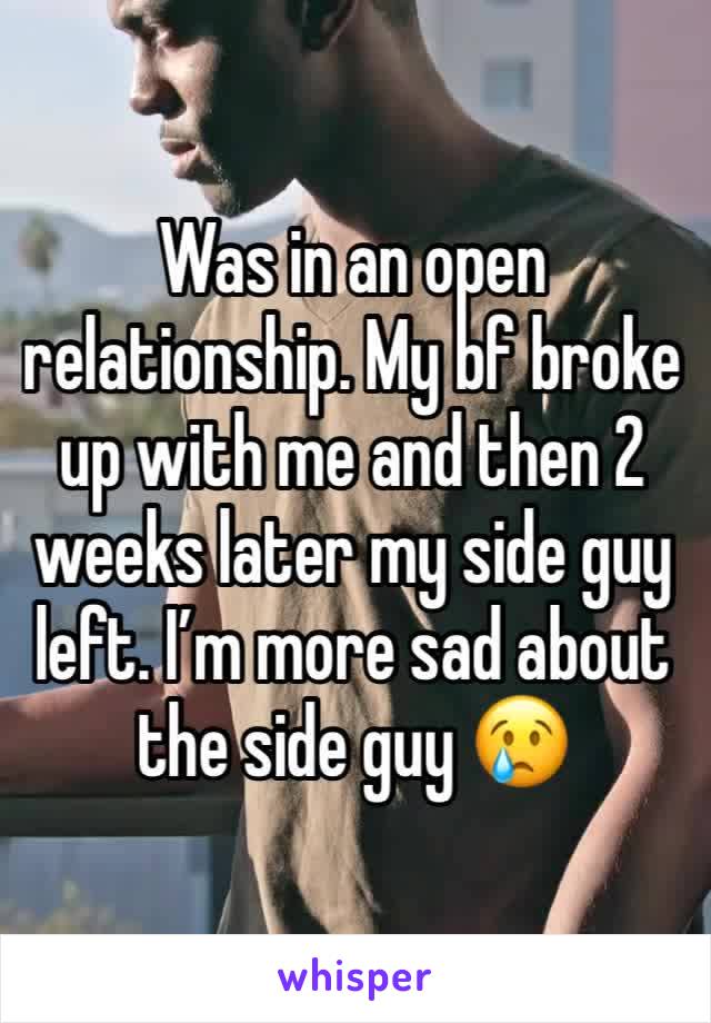 Was in an open relationship. My bf broke up with me and then 2 weeks later my side guy left. I’m more sad about the side guy 😢