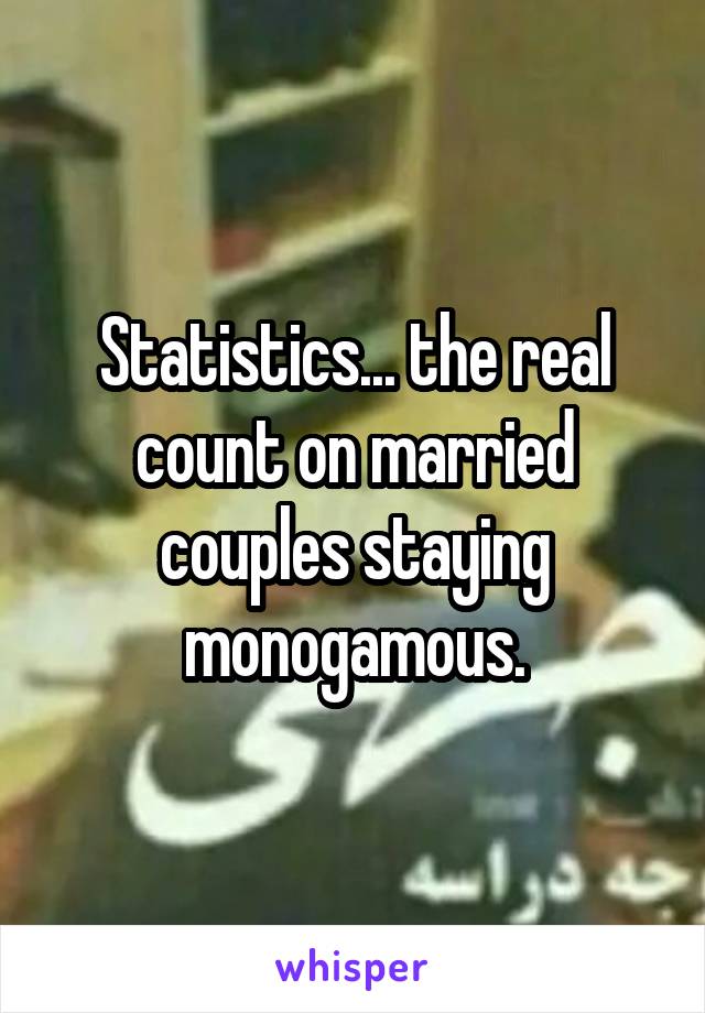 Statistics... the real count on married couples staying monogamous.