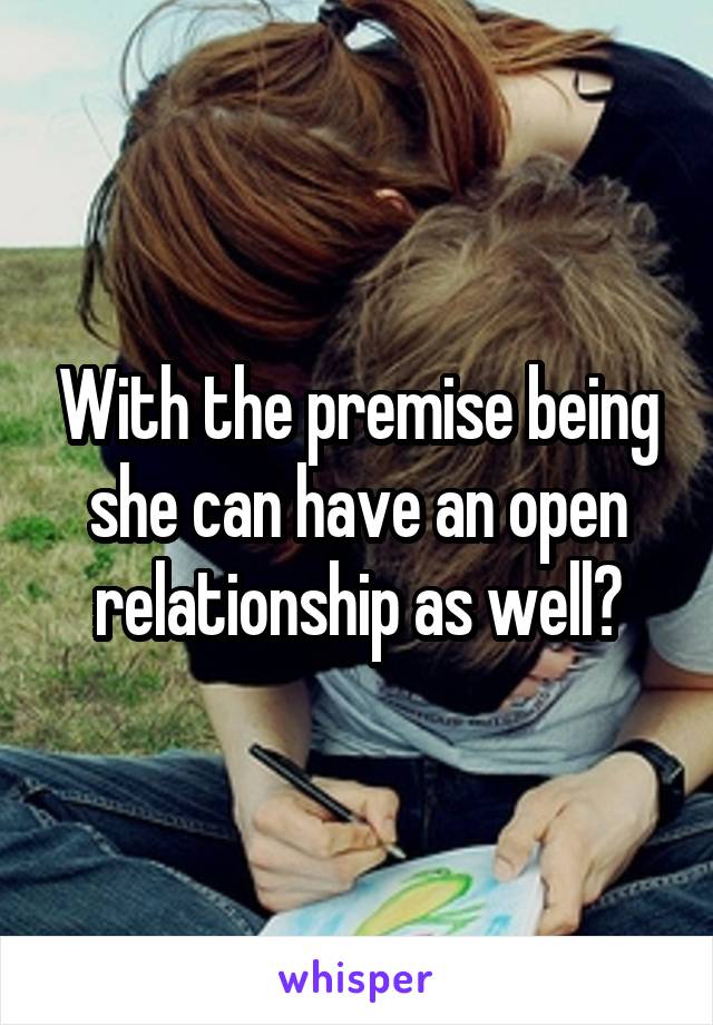 With the premise being she can have an open relationship as well?