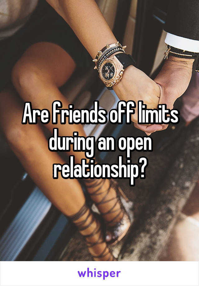 Are friends off limits during an open relationship?