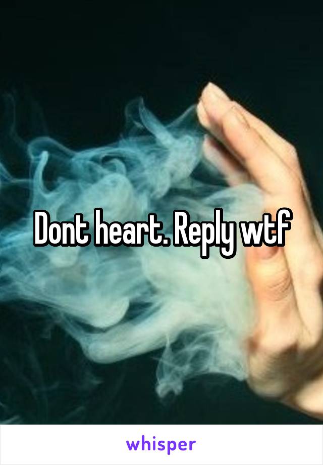 Dont heart. Reply wtf