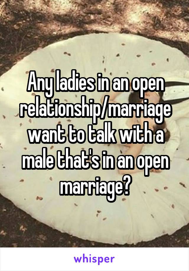 Any ladies in an open relationship/marriage want to talk with a male that's in an open marriage?