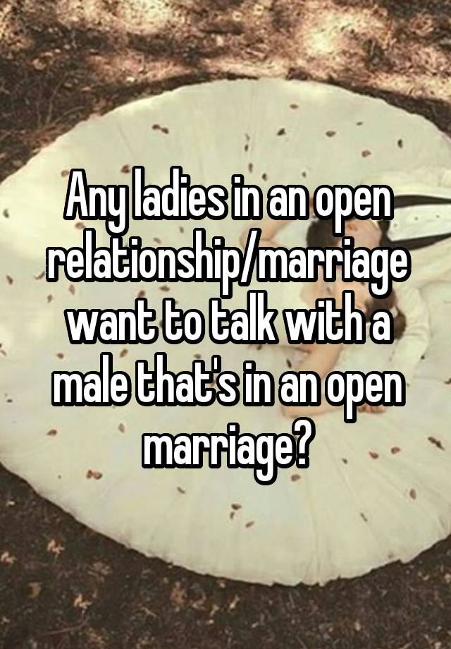 Any ladies in an open relationship/marriage want to talk with a male that's in an open marriage?