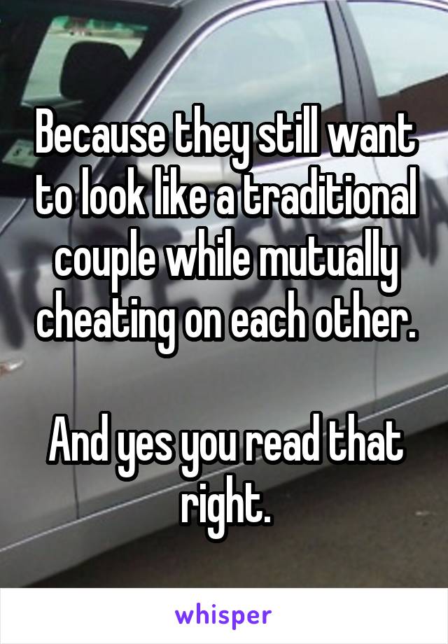 Because they still want to look like a traditional couple while mutually cheating on each other.

And yes you read that right.