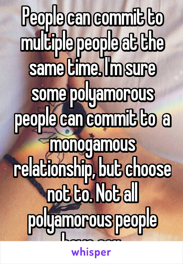 People can commit to multiple people at the same time. I'm sure some polyamorous people can commit to  a monogamous relationship, but choose not to. Not all polyamorous people have sex.