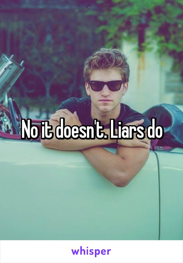 No it doesn't. Liars do