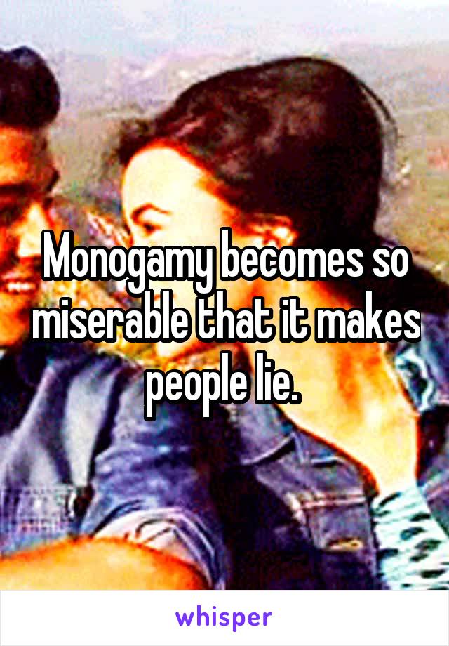 Monogamy becomes so miserable that it makes people lie. 