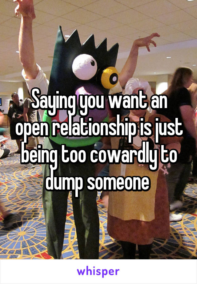 Saying you want an open relationship is just being too cowardly to dump someone 