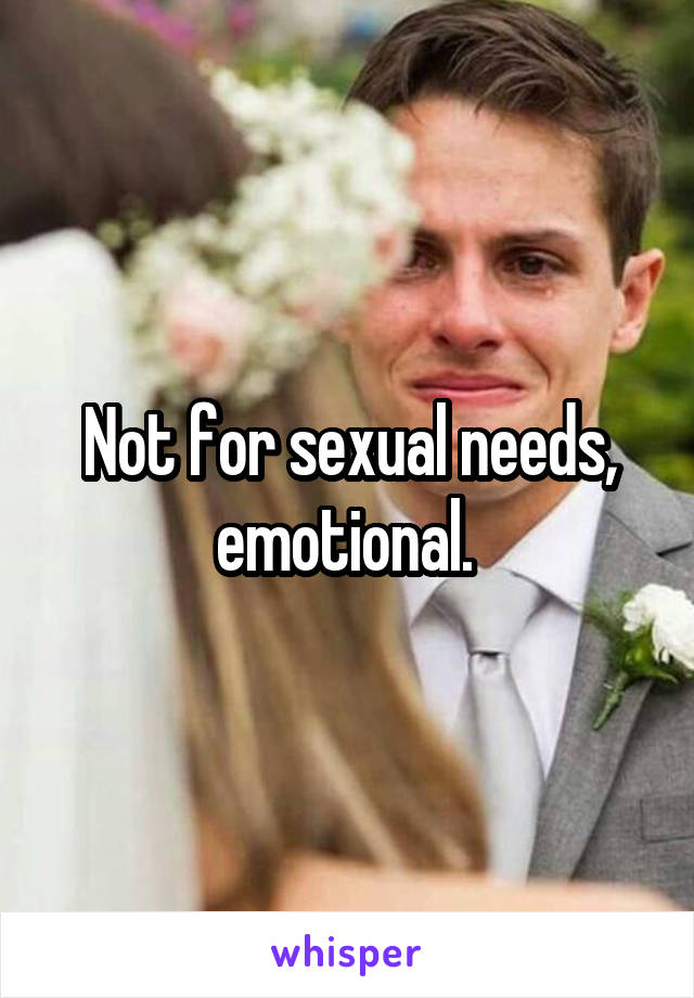 Not for sexual needs, emotional. 