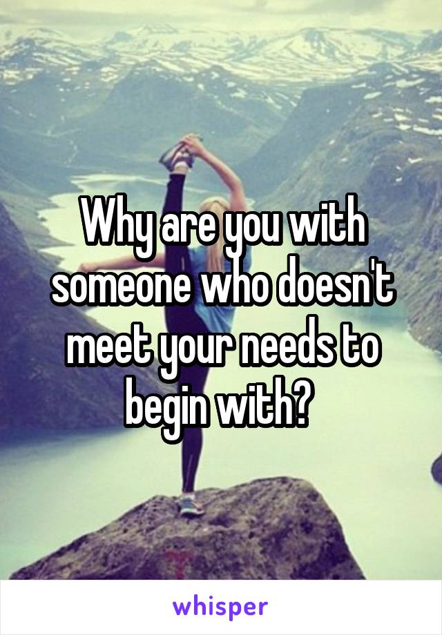 Why are you with someone who doesn't meet your needs to begin with? 