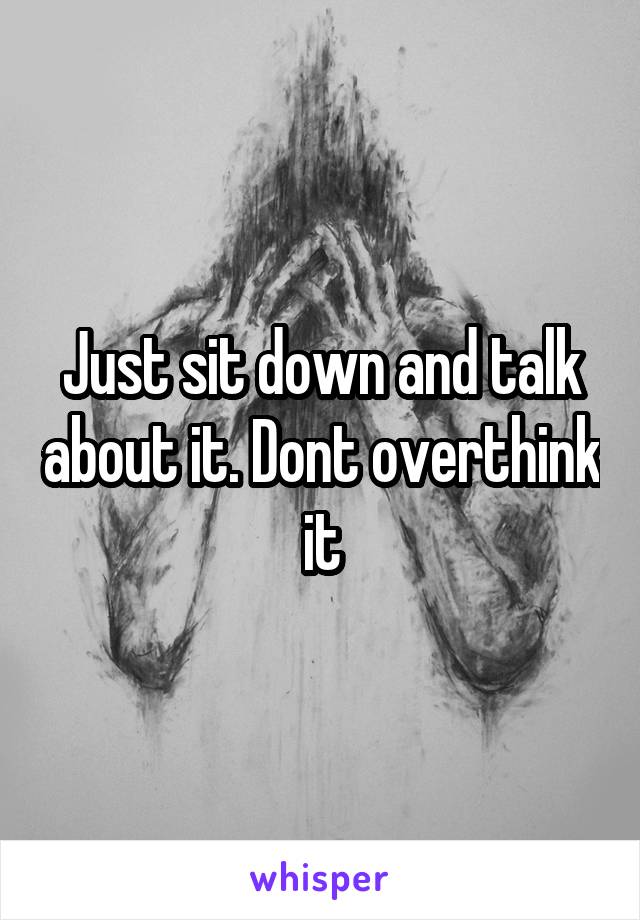 Just sit down and talk about it. Dont overthink it