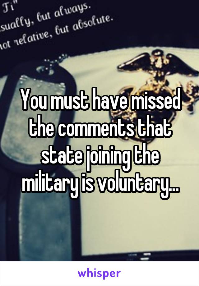 You must have missed the comments that state joining the military is voluntary...