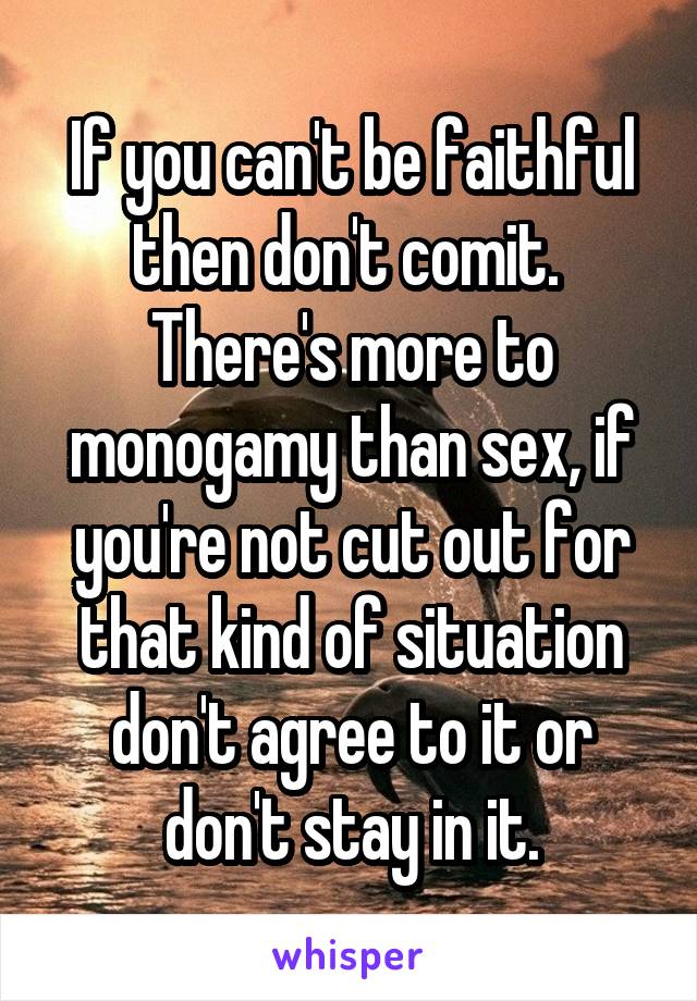 If you can't be faithful then don't comit. 
There's more to monogamy than sex, if you're not cut out for that kind of situation don't agree to it or don't stay in it.