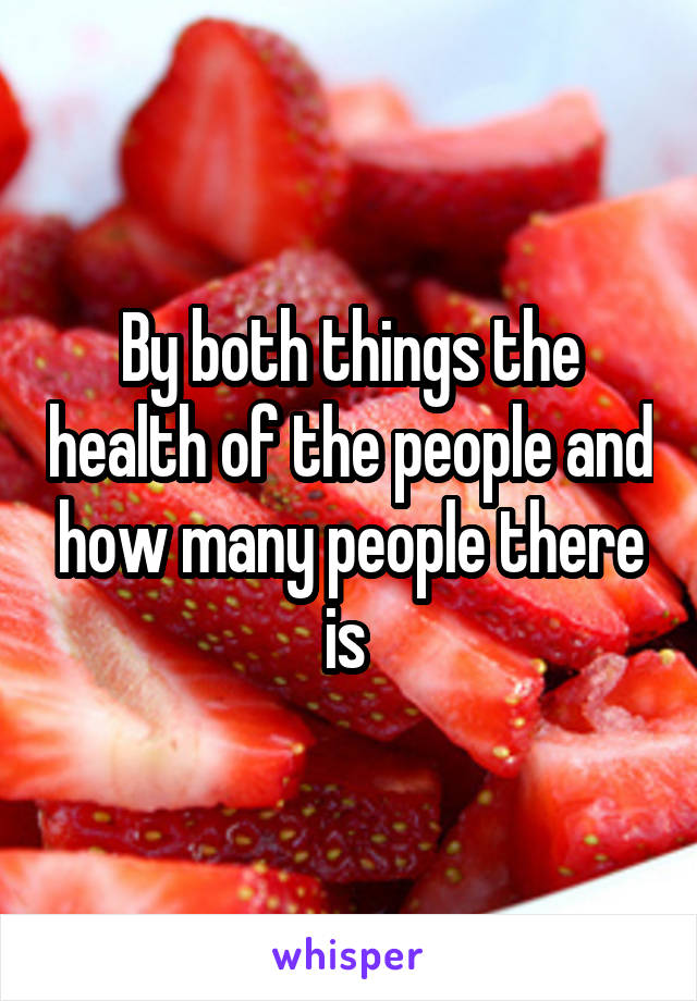 By both things the health of the people and how many people there is 