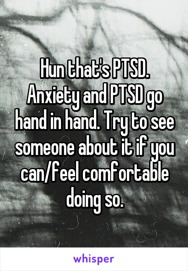 Hun that's PTSD. Anxiety and PTSD go hand in hand. Try to see someone about it if you can/feel comfortable doing so.