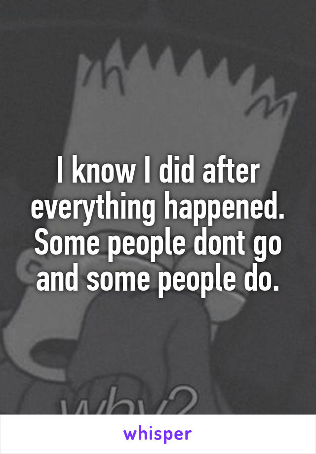 I know I did after everything happened. Some people dont go and some people do.