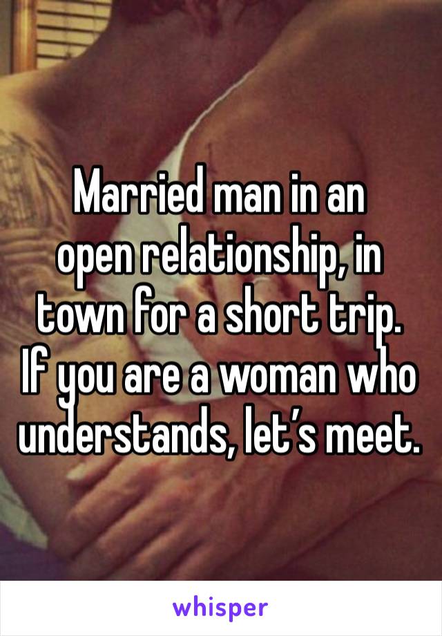 Married man in an 
open relationship, in town for a short trip.
If you are a woman who understands, let’s meet.