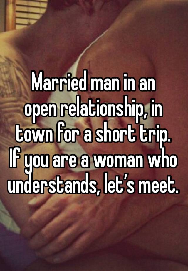 Married man in an 
open relationship, in town for a short trip.
If you are a woman who understands, let’s meet.