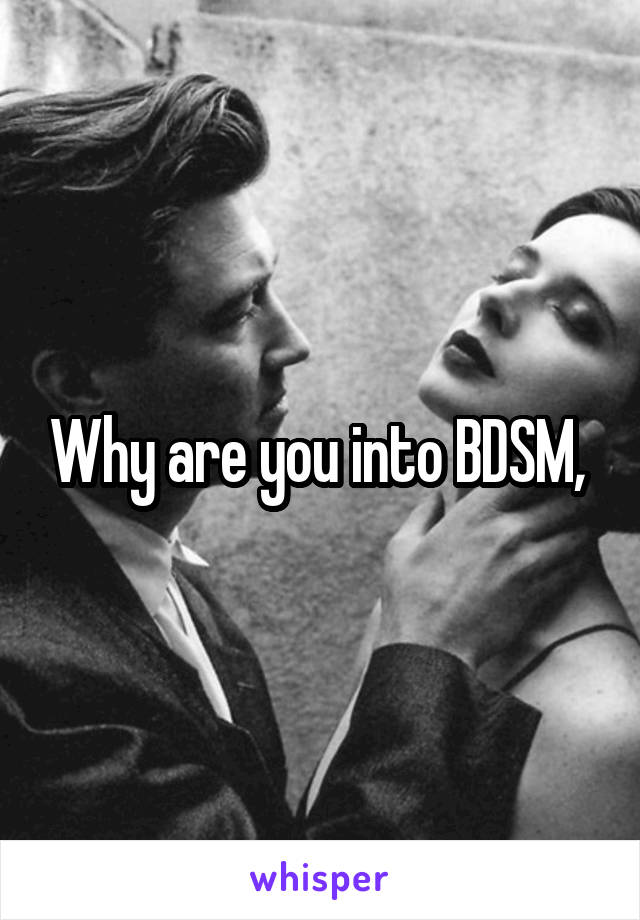 Why are you into BDSM, 