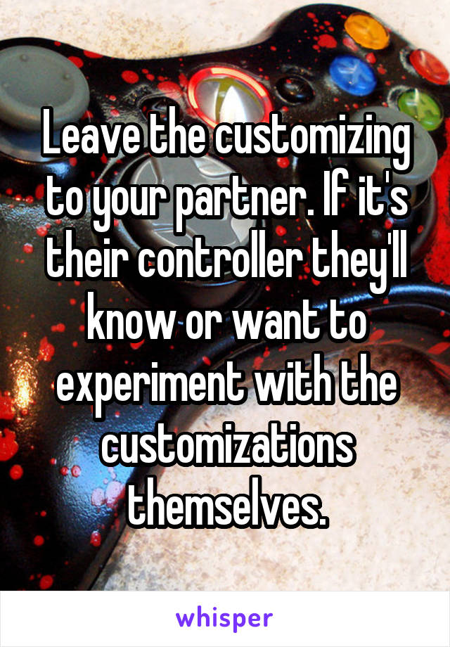 Leave the customizing to your partner. If it's their controller they'll know or want to experiment with the customizations themselves.