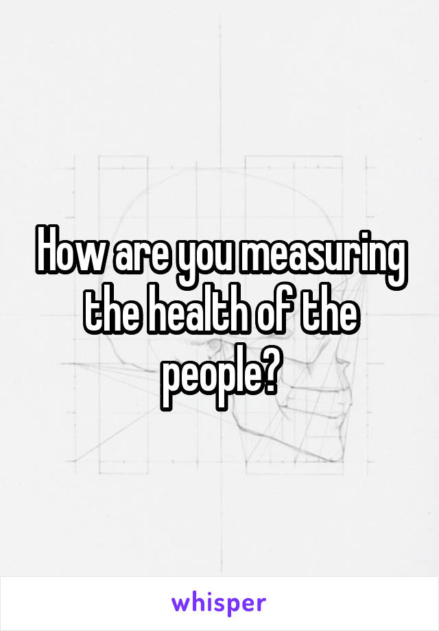 How are you measuring the health of the people?