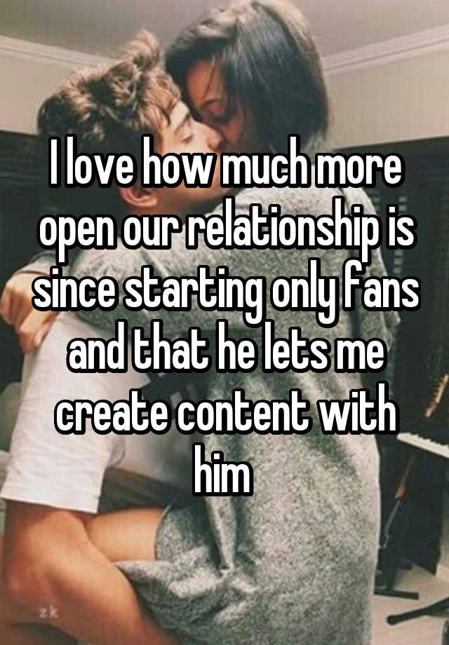 I love how much more open our relationship is since starting only fans and that he lets me create content with him 