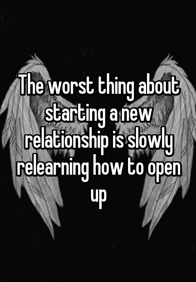 The worst thing about starting a new relationship is slowly relearning how to open up