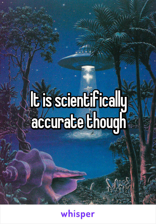 It is scientifically accurate though