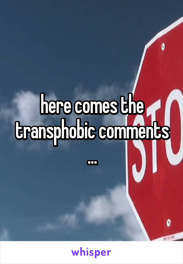 here comes the transphobic comments ...