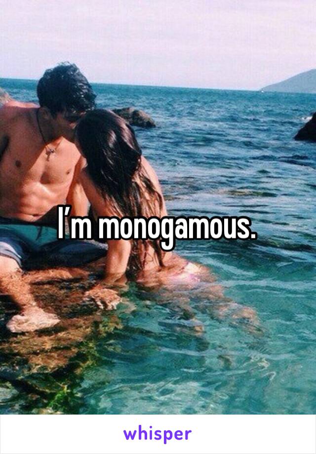 I’m monogamous. 