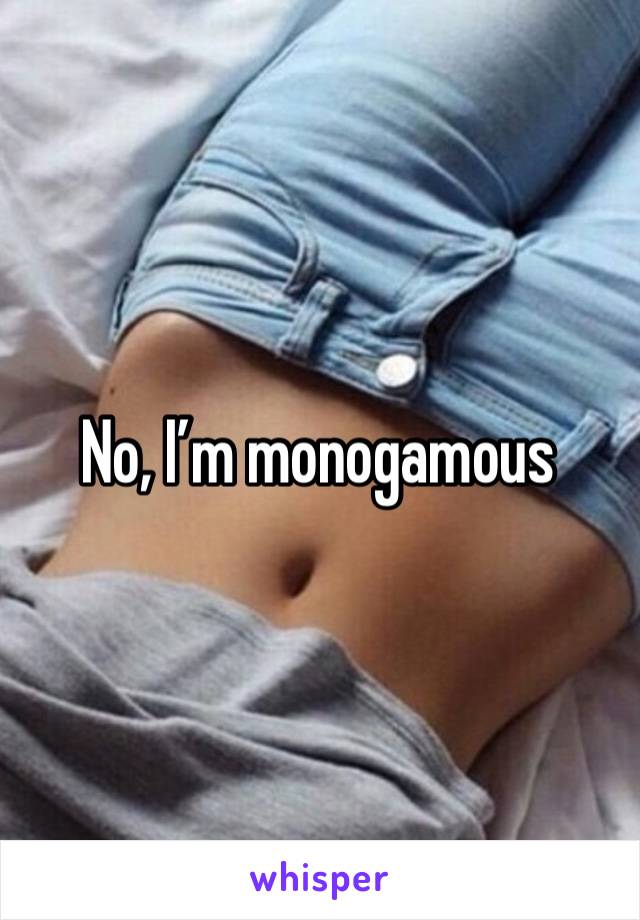 No, I’m monogamous 