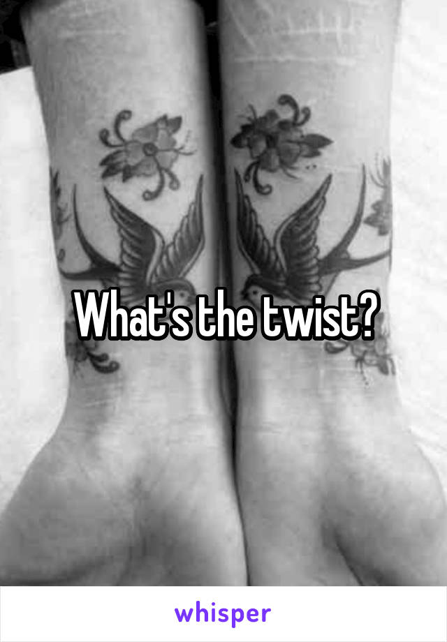 What's the twist?