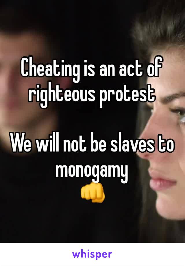 Cheating is an act of righteous protest

We will not be slaves to monogamy 
👊 