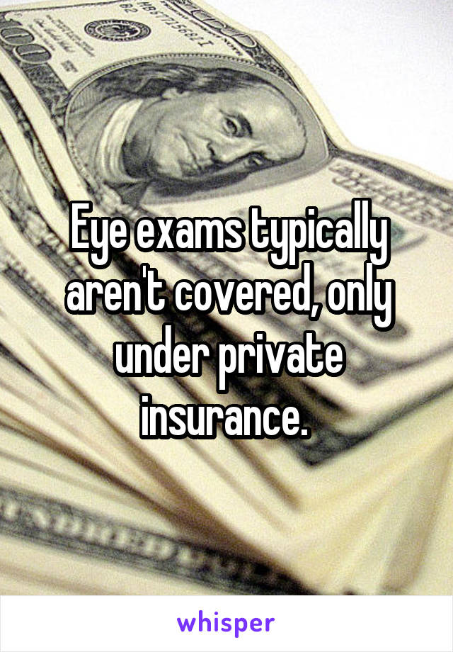 Eye exams typically aren't covered, only under private insurance. 