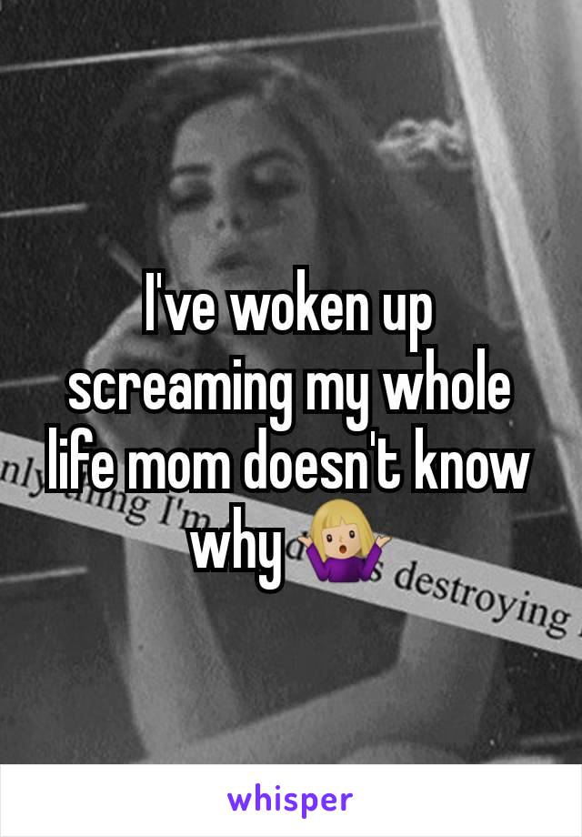 I've woken up screaming my whole life mom doesn't know why 🤷🏼‍♀️