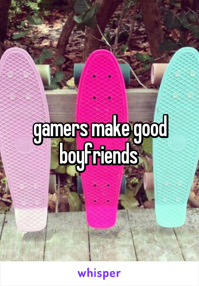 gamers make good boyfriends 