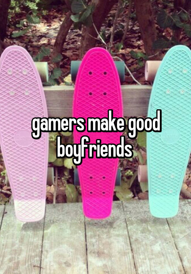 gamers make good boyfriends 