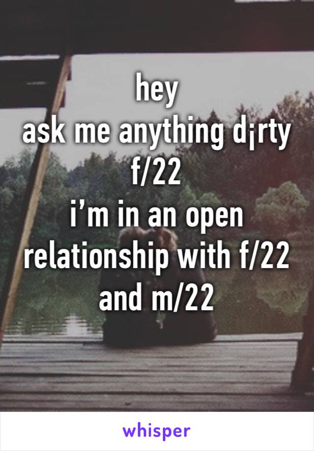 hey
ask me anything d¡rty
f/22
i’m in an open relationship with f/22 and m/22