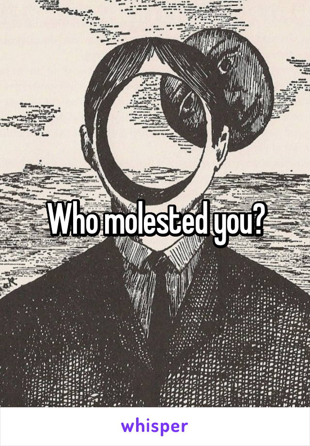 Who molested you?