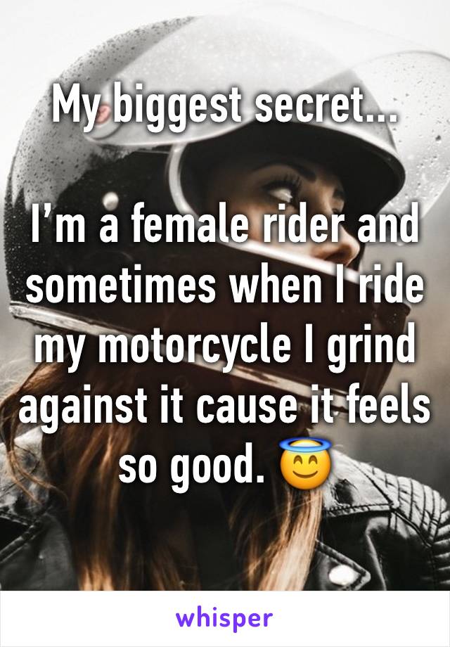 My biggest secret...

I’m a female rider and sometimes when I ride my motorcycle I grind against it cause it feels so good. 😇