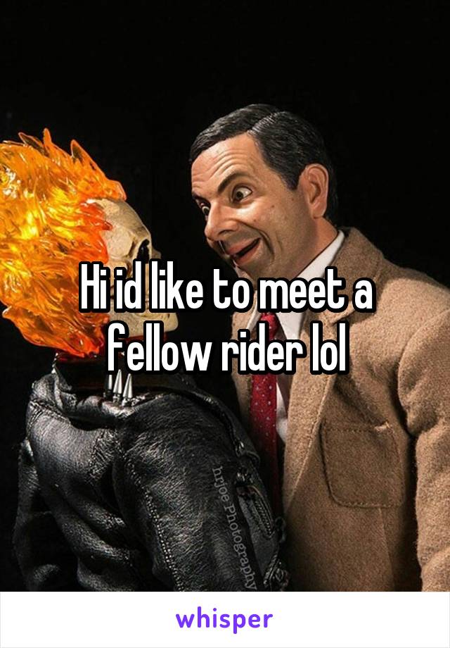 Hi id like to meet a fellow rider lol