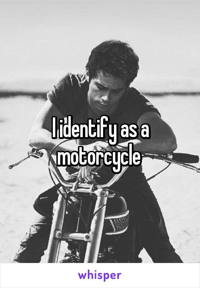 I identify as a motorcycle 