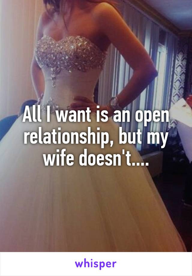 All I want is an open relationship, but my wife doesn't....