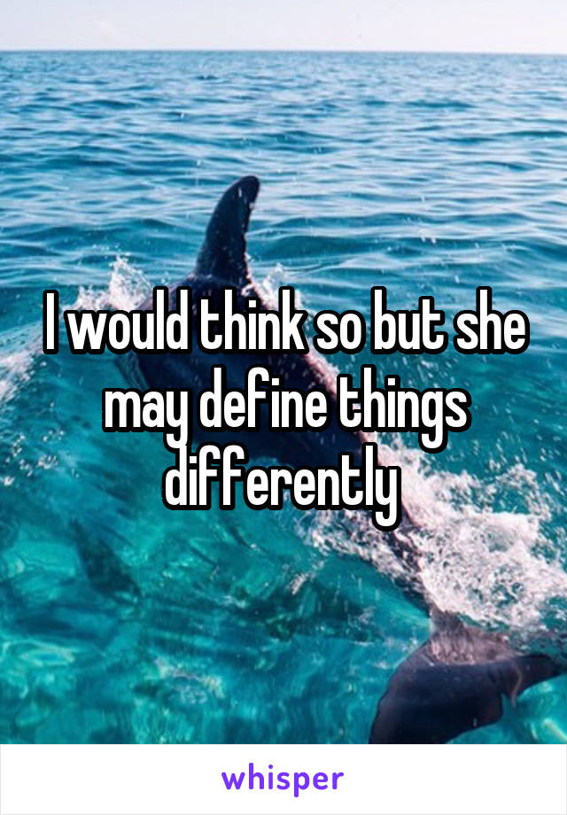 I would think so but she may define things differently 