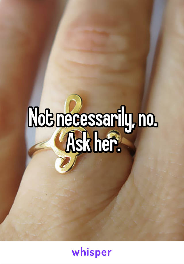 Not necessarily, no.
Ask her.