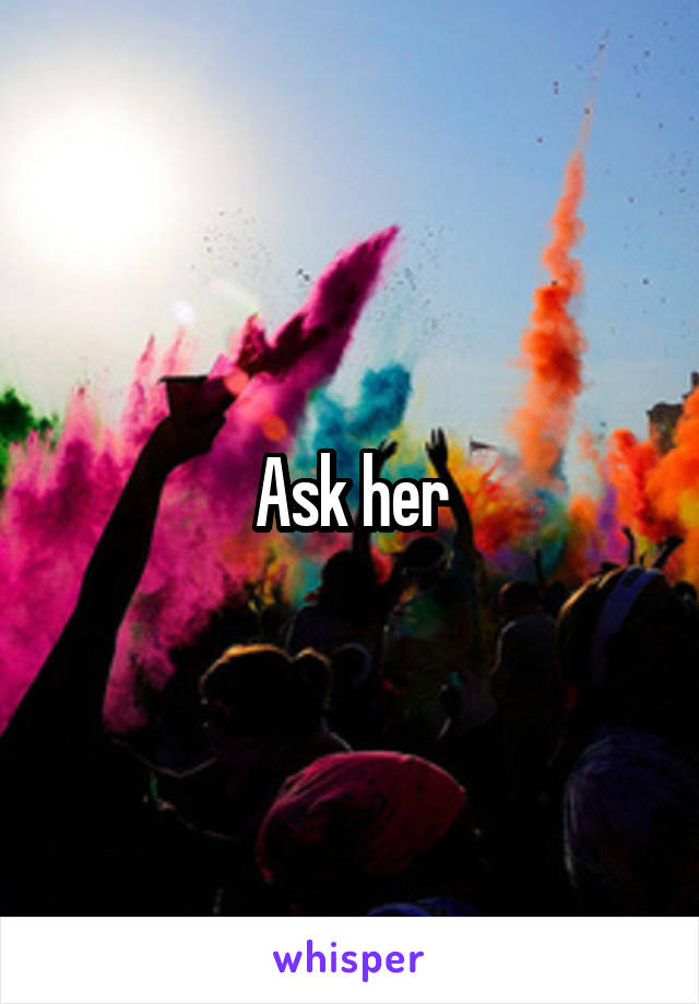 Ask her