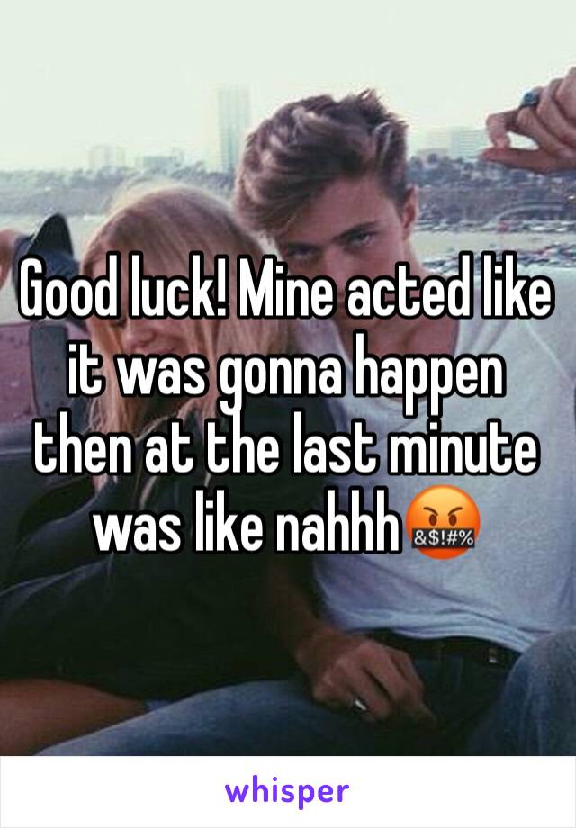 Good luck! Mine acted like it was gonna happen then at the last minute was like nahhh🤬