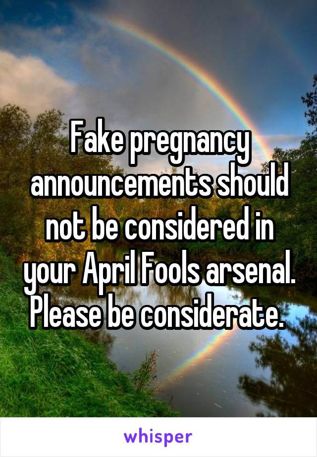 Fake pregnancy announcements should not be considered in your April Fools arsenal. Please be considerate. 